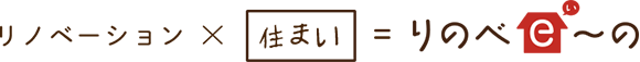 リノベーション×住まい＝りのべｅ～の